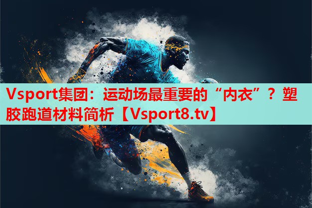 Vsport集團(tuán)：運(yùn)動(dòng)場(chǎng)最重要的“內(nèi)衣”？塑膠跑道材料簡(jiǎn)析