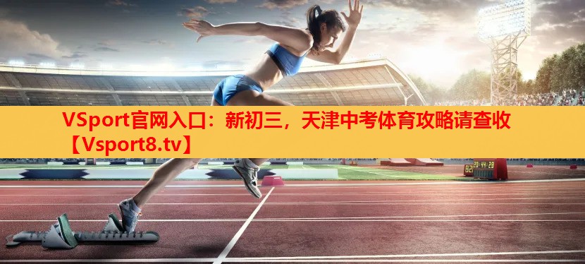 VSport官網(wǎng)入口：新初三，天津中考體育攻略請查收