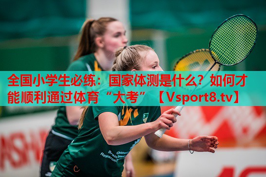 全國(guó)小學(xué)生必練：國(guó)家體測(cè)是什么？如何才能順利通過體育“大考”