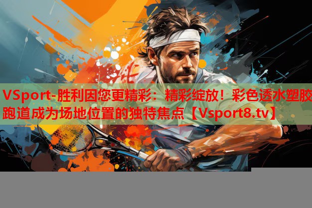 VSport-勝利因您更精彩：精彩綻放！彩色透水塑膠跑道成為場地位置的獨特焦點