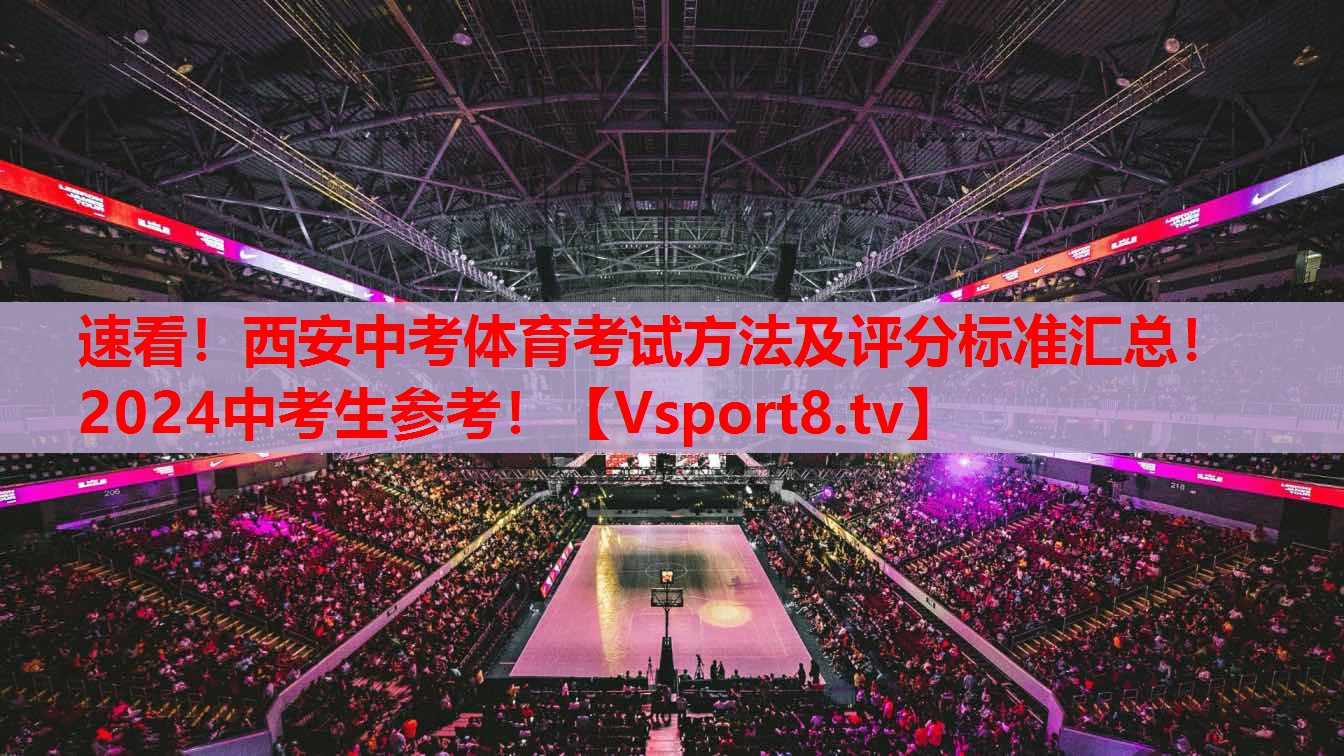 速看！西安中考體育考試方法及評分標準匯總！2024中考生參考！