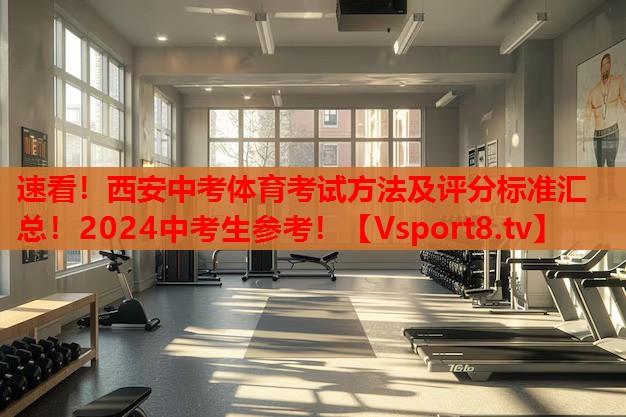 速看！西安中考體育考試方法及評(píng)分標(biāo)準(zhǔn)匯總！2024中考生參考！