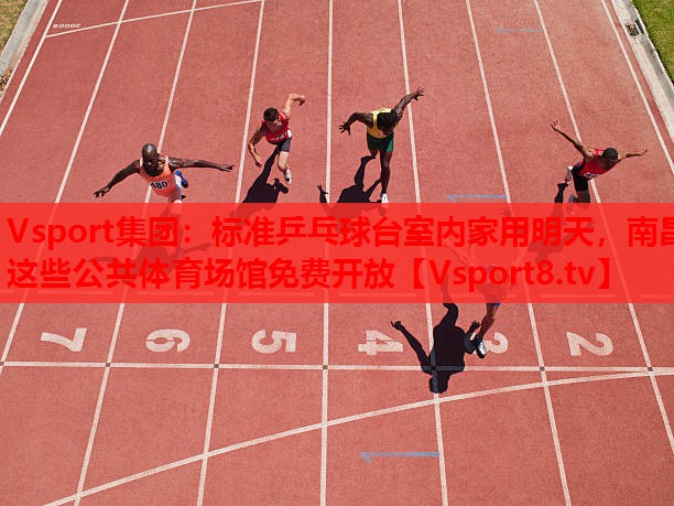 Vsport集團(tuán)：標(biāo)準(zhǔn)乒乓球臺(tái)室內(nèi)家用明天，南昌這些公共體育場館免費(fèi)開放