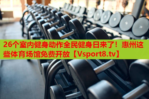 26個(gè)室內(nèi)健身動(dòng)作全民健身日來了！惠州這些體育場館免費(fèi)開放