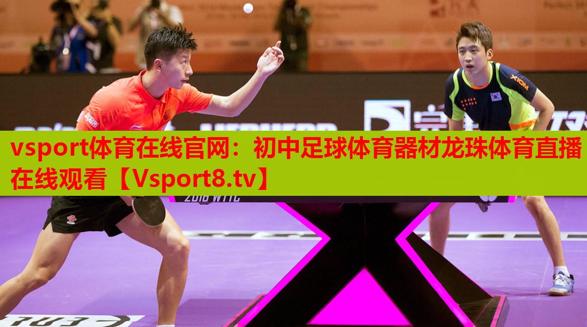 vsport體育在線(xiàn)官網(wǎng)：初中足球體育器材龍珠體育直播在線(xiàn)觀看