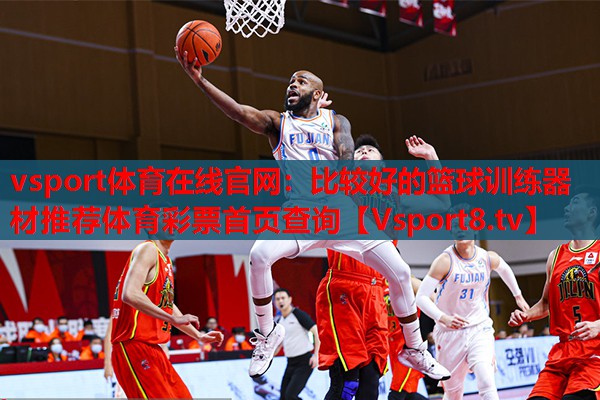 vsport體育在線官網(wǎng)：比較好的籃球訓練器材推薦體育彩票首頁查詢