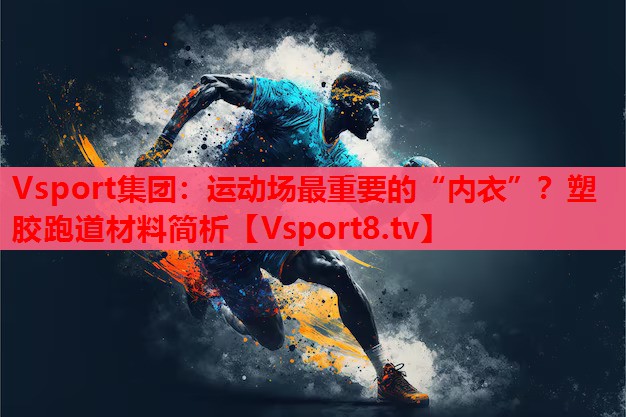 運(yùn)動(dòng)場最重要的“內(nèi)衣”？塑膠跑道材料簡析