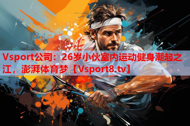 26歲小伙室內(nèi)運(yùn)動(dòng)健身潮起之江，澎湃體育夢(mèng)